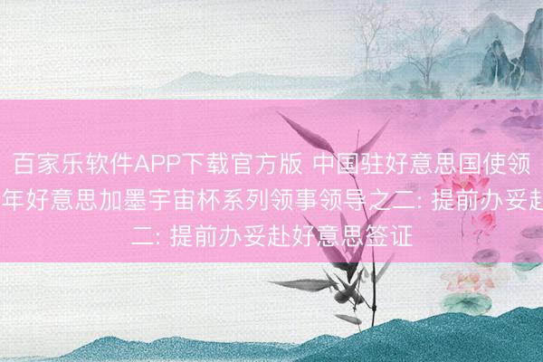 百家乐软件APP下载官方版 中国驻好意思国使领馆发布2026年好意思加墨宇宙杯系列领事领导之二: 提前办妥赴好意思签证