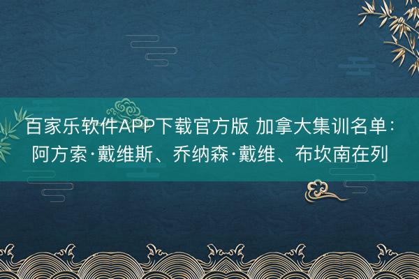 百家乐软件APP下载官方版 加拿大集训名单:阿方索·戴维斯、乔纳森·戴维、布坎南在列