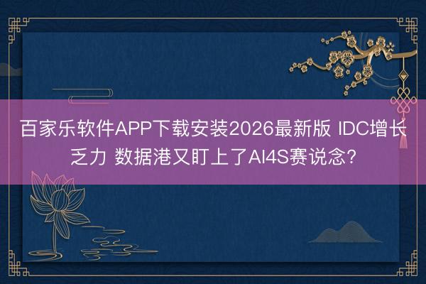 百家乐软件APP下载安装2026最新版 IDC增长乏力 数据港又盯上了AI4S赛说念?
