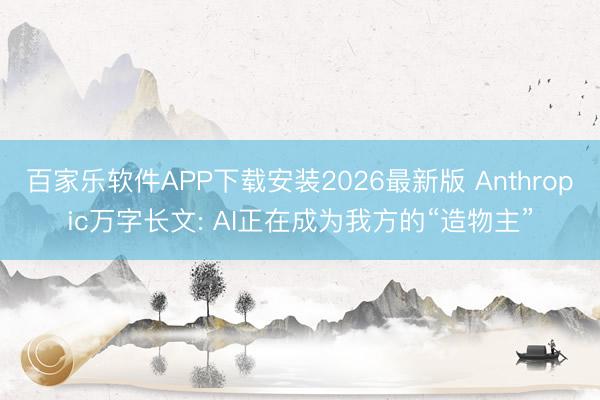 百家乐软件APP下载安装2026最新版 Anthropic万