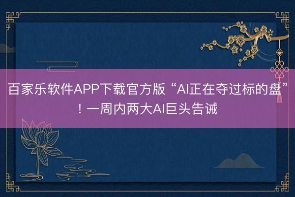百家乐软件APP下载官方版 “AI正在夺过标的盘”! 一周内两大AI巨头告诫