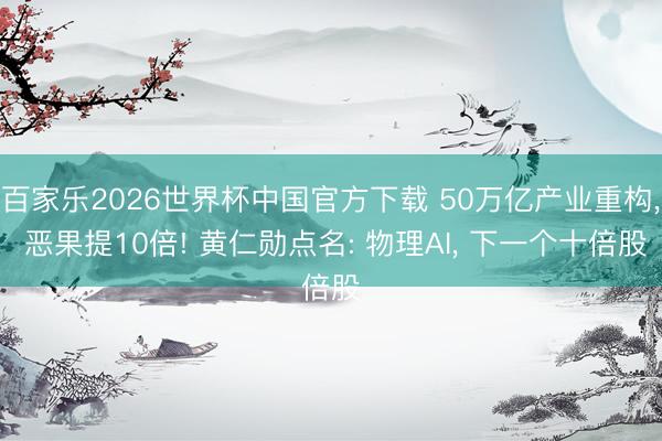 百家乐2026世界杯中国官方下载 50万亿产业重构， 恶果提10倍! 黄仁勋点名: 物理AI， 下一个十倍股