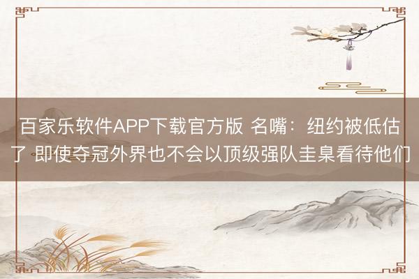 百家乐软件APP下载官方版 名嘴：纽约被低估了 即使夺冠外界也不会以顶级强队圭臬看待他们