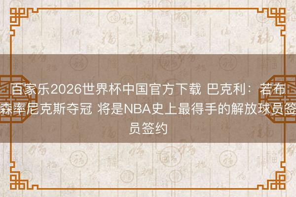 百家乐2026世界杯中国官方下载 巴克利：若布伦森率尼克斯夺冠 将是NBA史上最得手的解放球员签约