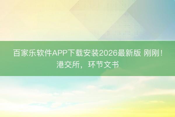 百家乐软件APP下载安装2026最新版 刚刚！港交所，环节文书