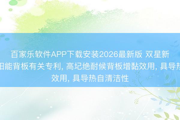 百家乐软件APP下载安装2026最新版 双星新材得到太阳能背板有关专利， 高圮绝耐候背板增黏效用， 具导热自清洁性