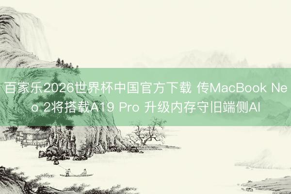 百家乐2026世界杯中国官方下载 传MacBook Neo 2将搭载A19 Pro 升级内存守旧端侧AI
