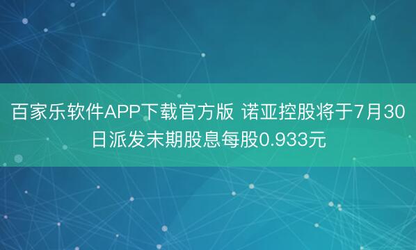 百家乐软件APP下载官方版 诺亚控股将于7月30日派发末期股息每股0.933元