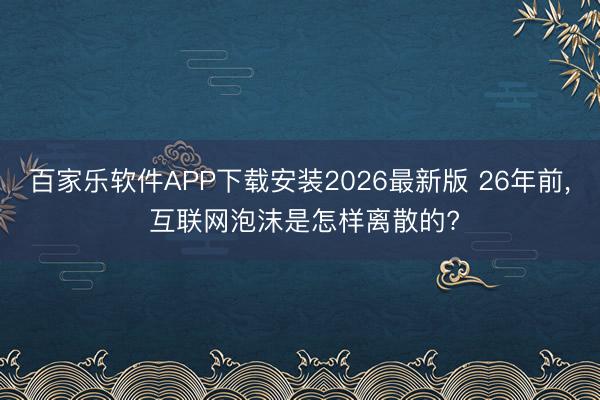 百家乐软件APP下载安装2026最新版 26年前， 互联网泡沫是怎样离散的?