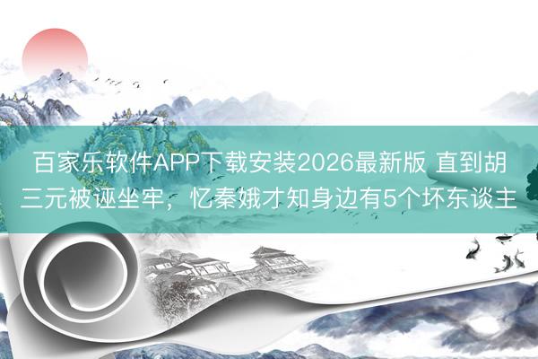 百家乐软件APP下载安装2026最新版 直到胡三元被诬坐牢，忆秦娥才知身边有5个坏东谈主