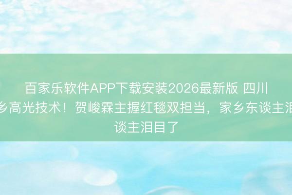 百家乐软件APP下载安装2026最新版 四川娃回乡高光技术！贺峻霖主握红毯双担当，家乡东谈主泪目了