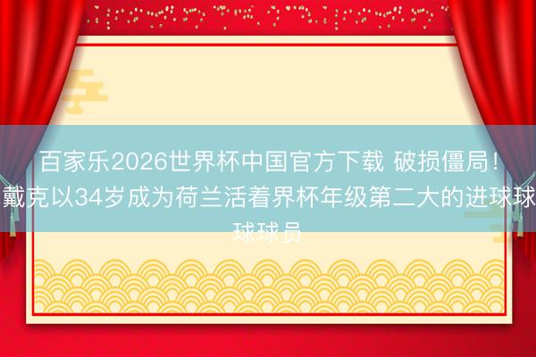 百家乐2026世界杯中国官方下载 破损僵局！范戴克以34岁成为荷兰活着界杯年级第二大的进球球员