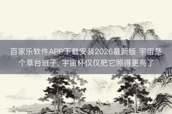百家乐软件APP下载安装2026最新版 宇宙是个草台班子， 宇宙杯仅仅把它照得更亮了
