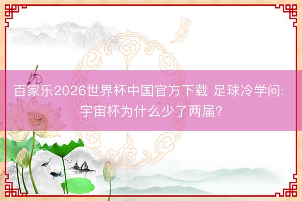 百家乐2026世界杯中国官方下载 足球冷学问: 宇宙杯为什么少了两届?