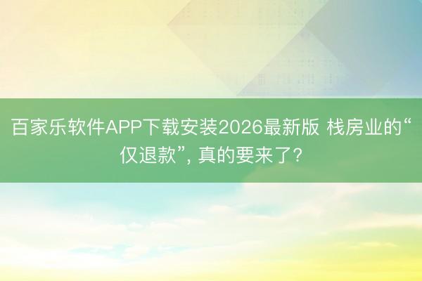 百家乐软件APP下载安装2026最新版 栈房业的“仅退款”， 真的要来了?