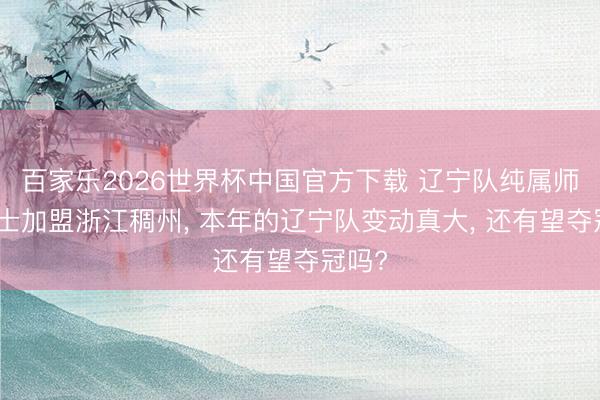 百家乐2026世界杯中国官方下载 辽宁队纯属师华莱士加盟浙江稠州， 本年的辽宁队变动真大， 还有望夺冠吗?