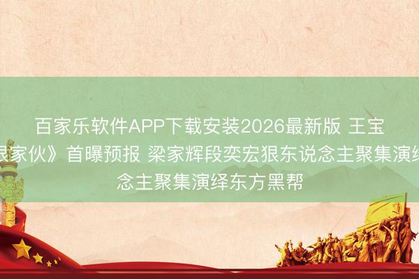 百家乐软件APP下载安装2026最新版 王宝强新片《狠家伙》首曝预报 梁家辉段奕宏狠东说念主聚集演绎东方黑帮