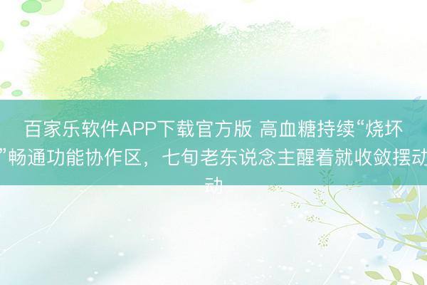 百家乐软件APP下载官方版 高血糖持续“烧坏”畅通功能协作区，七旬老东说念主醒着就收敛摆动