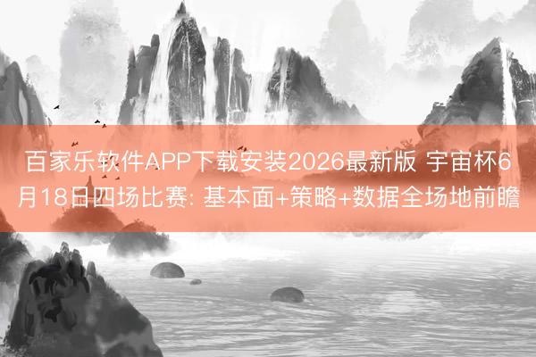 百家乐软件APP下载安装2026最新版 宇宙杯6月18日四场比赛: 基本面+策略+数据全场地前瞻