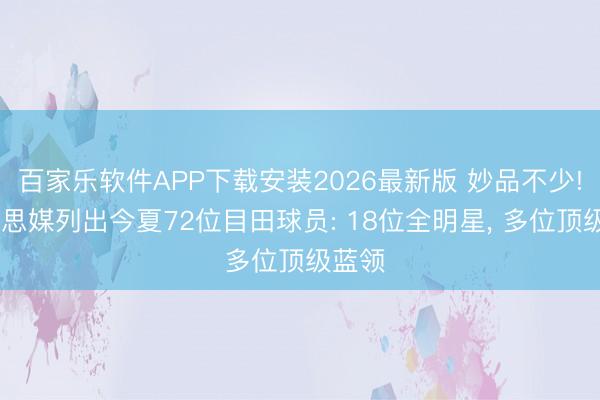 百家乐软件APP下载安装2026最新版 妙品不少! 好意思媒列出今夏72位目田球员: 18位全明星， 多位顶级蓝领