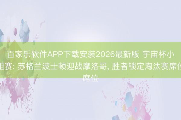 百家乐软件APP下载安装2026最新版 宇宙杯小组赛: 苏格兰波士顿迎战摩洛哥, 胜者锁定淘汰赛席位
